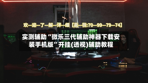 实测辅助“微乐三代辅助神器下载安装手机版”开挂(透视)辅助教程-第1张图片