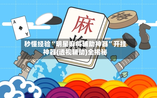 秒懂经验“明星麻将辅助神器	”开挂神器{透视辅助}全揭秘-第1张图片
