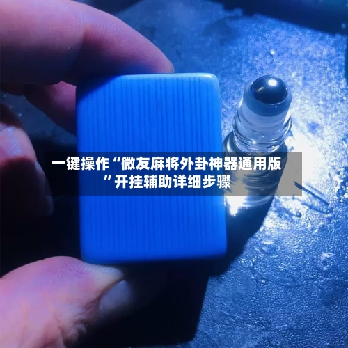 一键操作“微友麻将外卦神器通用版	”开挂辅助详细步骤-第1张图片