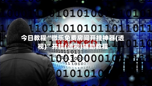 今日教程“微乐免费房间开挂神器(透视)”开挂(透视)辅助教程-第1张图片