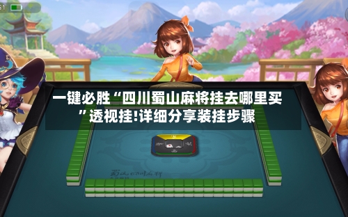 一键必胜“四川蜀山麻将挂去哪里买”透视挂!详细分享装挂步骤-第1张图片