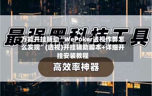 万能开挂辅助“WePoker透视作弊怎么发现	”(透视)开挂辅助脚本+详细开挂安装教程-第1张图片