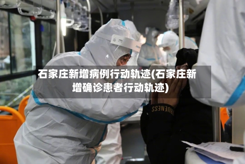 石家庄新增病例行动轨迹(石家庄新增确诊患者行动轨迹)-第1张图片