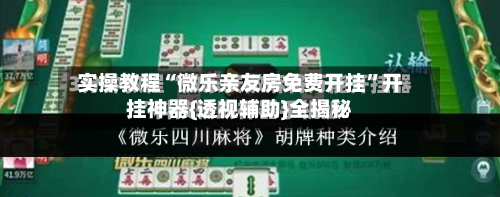 实操教程“微乐亲友房免费开挂”开挂神器{透视辅助}全揭秘-第1张图片
