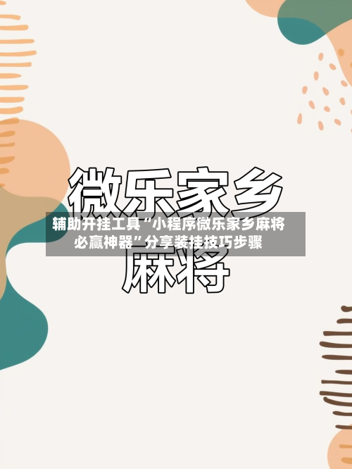 辅助开挂工具“小程序微乐家乡麻将必赢神器	”分享装挂技巧步骤-第1张图片
