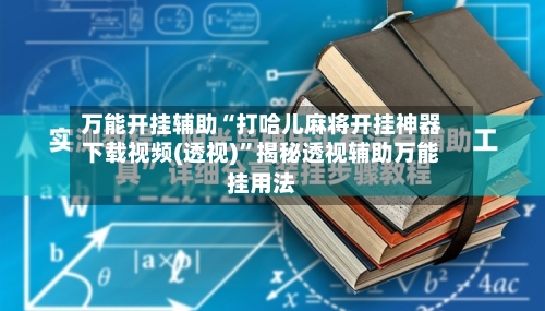 万能开挂辅助“打哈儿麻将开挂神器下载视频(透视)	”揭秘透视辅助万能挂用法-第1张图片