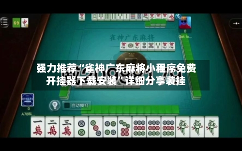 强力推荐“雀神广东麻将小程序免费开挂器下载安装”详细分享装挂-第1张图片