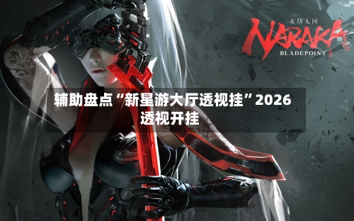 辅助盘点“新星游大厅透视挂	”2026透视开挂-第1张图片