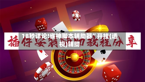 18秒详论!雀神脚本辅助器”开挂(透视)辅助-第1张图片
