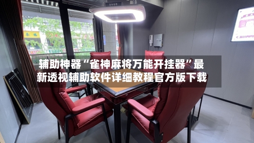 辅助神器“雀神麻将万能开挂器”最新透视辅助软件详细教程官方版下载-第1张图片