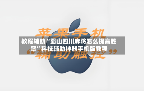 教程辅助“蜀山四川麻将怎么提高胜率”科技辅助神器手机版教程-第1张图片