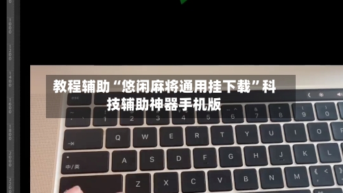 教程辅助“悠闲麻将通用挂下载”科技辅助神器手机版-第1张图片