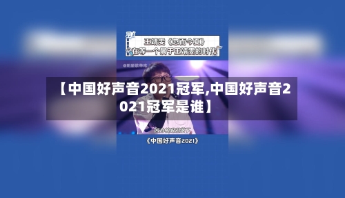 【中国好声音2021冠军,中国好声音2021冠军是谁】-第1张图片