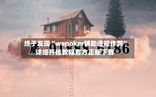 终于发现“wepoker辅助透视作弊	”详细开挂教程官方正版下载-第1张图片