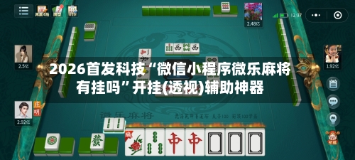 2026首发科技“微信小程序微乐麻将有挂吗”开挂(透视)辅助神器-第1张图片