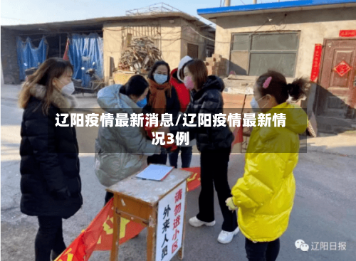 辽阳疫情最新消息/辽阳疫情最新情况3例-第1张图片