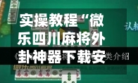 实操教程“微乐四川麻将外卦神器下载安装”开挂(透视)辅助教程-第1张图片