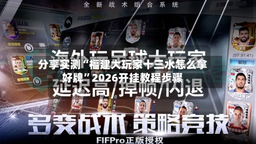 分享实测“福建大玩家十三水怎么拿好牌	”2026开挂教程步骤-第1张图片