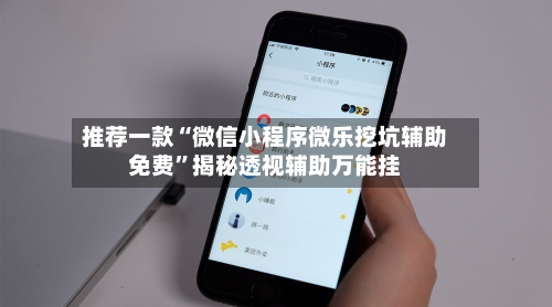推荐一款“微信小程序微乐挖坑辅助免费”揭秘透视辅助万能挂-第1张图片
