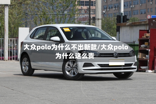 大众polo为什么不出新款/大众polo为什么这么贵-第1张图片