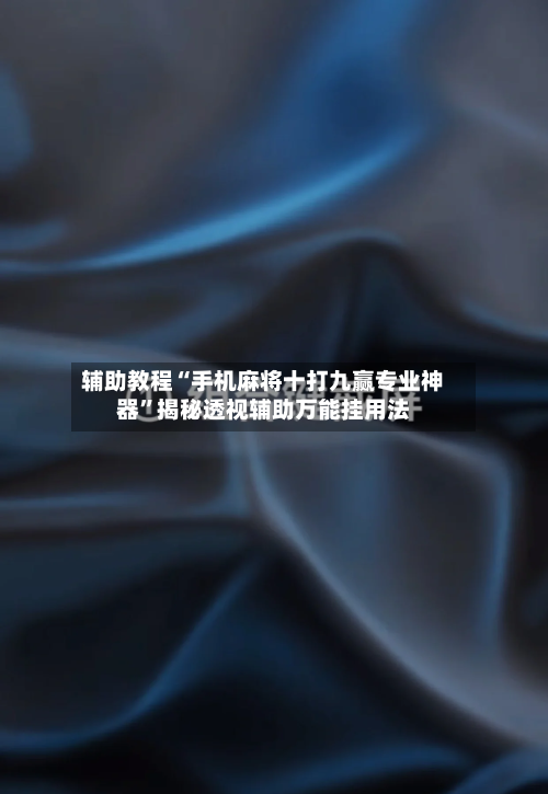 辅助教程“手机麻将十打九赢专业神器”揭秘透视辅助万能挂用法-第1张图片