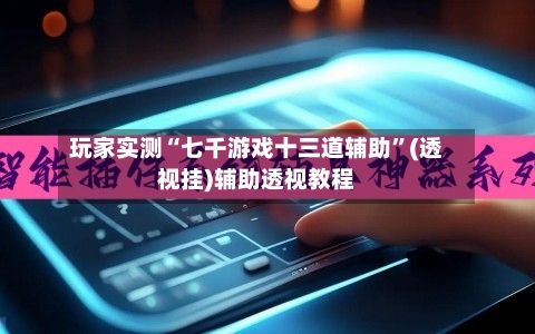 玩家实测“七千游戏十三道辅助	”(透视挂)辅助透视教程-第1张图片