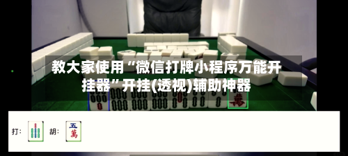 教大家使用“微信打牌小程序万能开挂器”开挂(透视)辅助神器-第1张图片