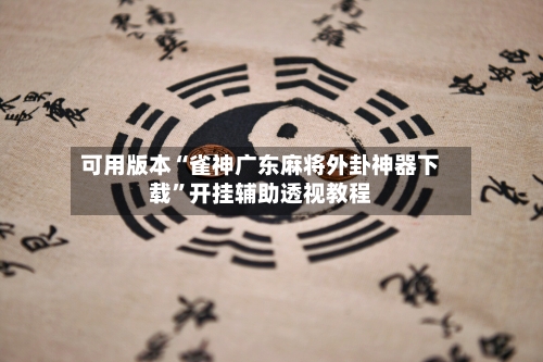 可用版本“雀神广东麻将外卦神器下载”开挂辅助透视教程-第1张图片