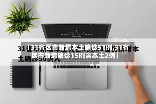 【31省区市新增本土确诊51例,31省区市新增确诊15例含本土2例】-第1张图片