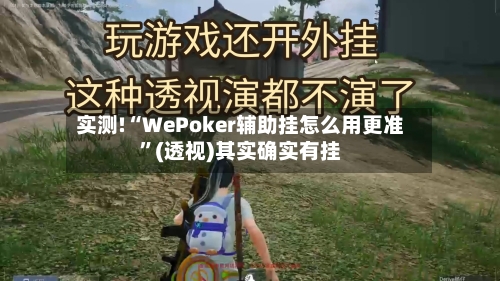 实测!“WePoker辅助挂怎么用更准”(透视)其实确实有挂-第1张图片