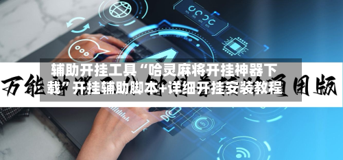 辅助开挂工具“哈灵麻将开挂神器下载	”开挂辅助脚本+详细开挂安装教程-第1张图片