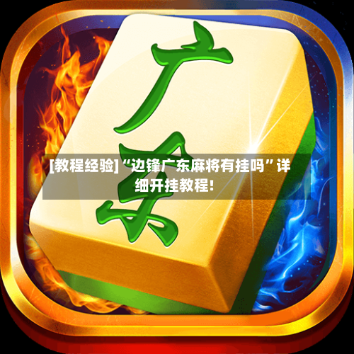 [教程经验]“边锋广东麻将有挂吗”详细开挂教程!-第1张图片