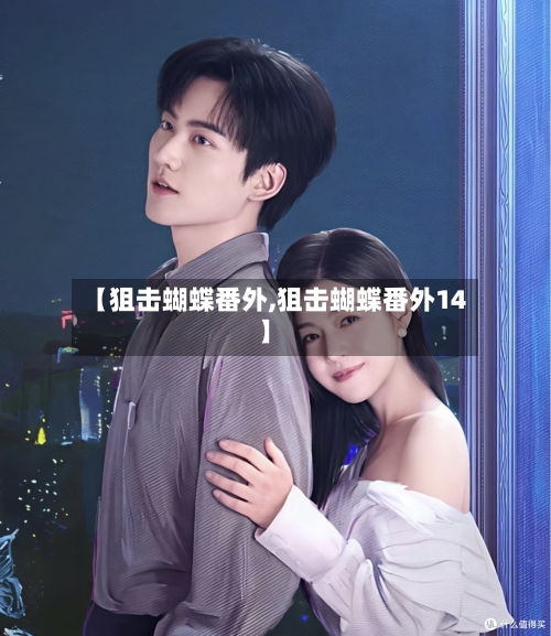 【狙击蝴蝶番外,狙击蝴蝶番外14】-第1张图片