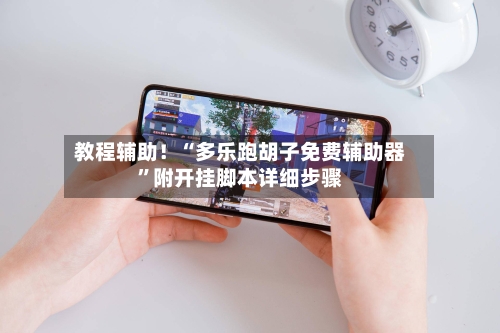 教程辅助！“多乐跑胡子免费辅助器	”附开挂脚本详细步骤-第1张图片