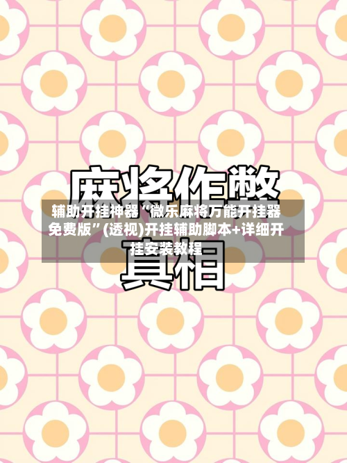 辅助开挂神器“微乐麻将万能开挂器免费版	”(透视)开挂辅助脚本+详细开挂安装教程-第1张图片