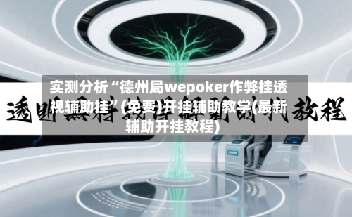 实测分析“德州局wepoker作弊挂透视辅助挂”(免费)开挂辅助教学(最新辅助开挂教程)-第1张图片