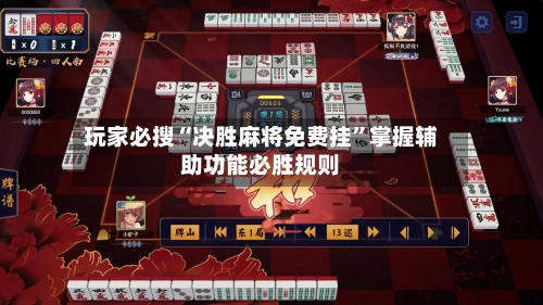 玩家必搜“决胜麻将免费挂”掌握辅助功能必胜规则-第1张图片