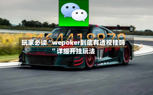 玩家必读“wepoker到底有透视挂吗	”详细开挂玩法-第1张图片