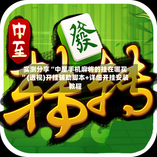 实测分享“中至手机麻将的挂在哪买”(透视)开挂辅助脚本+详细开挂安装教程-第1张图片