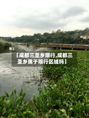【成都三圣乡限行,成都三圣乡属于限行区域吗】-第1张图片