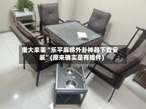 重大来袭“乐平麻将外卦神器下载安装”(原来确实是有插件)-第1张图片