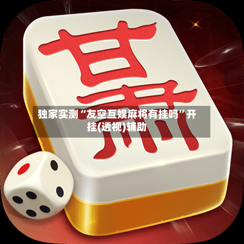 独家实测“友空互娱麻将有挂吗”开挂(透视)辅助-第1张图片