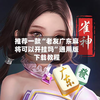 推荐一款“老友广东麻将可以开挂吗	”通用版下载教程-第1张图片