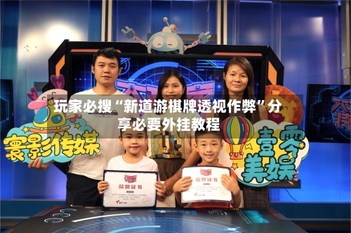 玩家必搜“新道游棋牌透视作弊”分享必要外挂教程-第1张图片