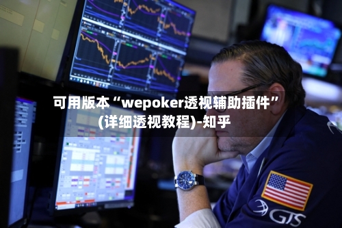 可用版本“wepoker透视辅助插件”(详细透视教程)-知乎-第1张图片