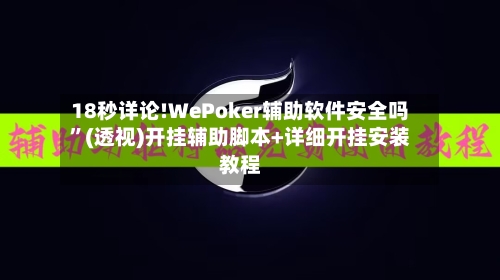 18秒详论!WePoker辅助软件安全吗	”(透视)开挂辅助脚本+详细开挂安装教程-第1张图片