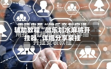辅助教程“微乐划水麻将开挂器”详细分享装挂-第1张图片