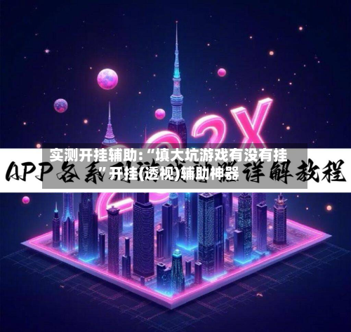 实测开挂辅助:“填大坑游戏有没有挂”开挂(透视)辅助神器-第1张图片