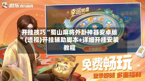 开挂技巧“蜀山麻将外卦神器安卓版”(透视)开挂辅助脚本+详细开挂安装教程-第1张图片