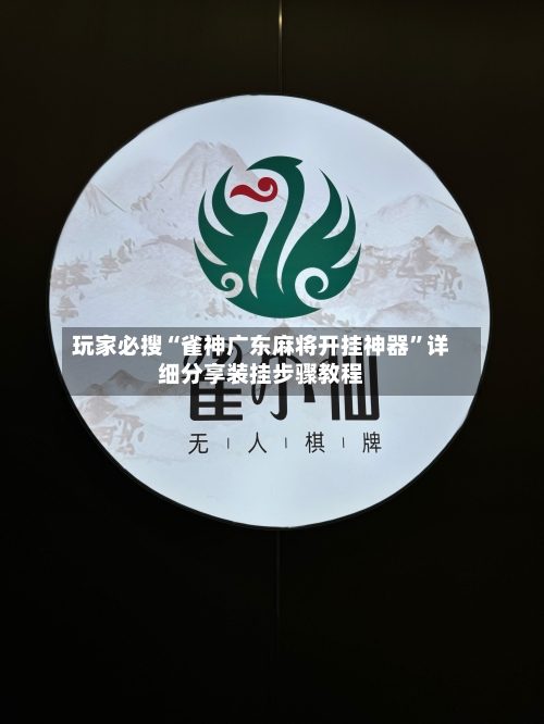 玩家必搜“雀神广东麻将开挂神器”详细分享装挂步骤教程-第1张图片